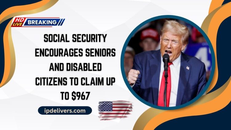 Social Security Encourages Seniors And Disabled Citizens To Claim Up To $967 Monthly Benefit