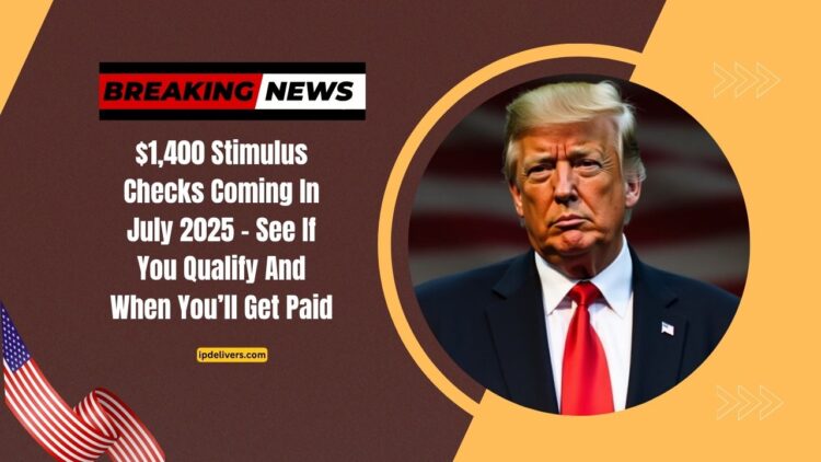 $1,400 Stimulus Checks Coming In July 2025 – See If You Qualify And When You’ll Get Paid