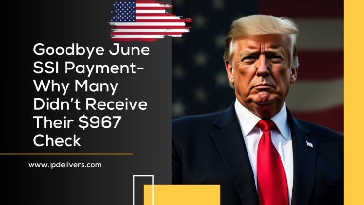 Goodbye June SSI Payment- Why Many Didn’t Receive Their $967 Check
